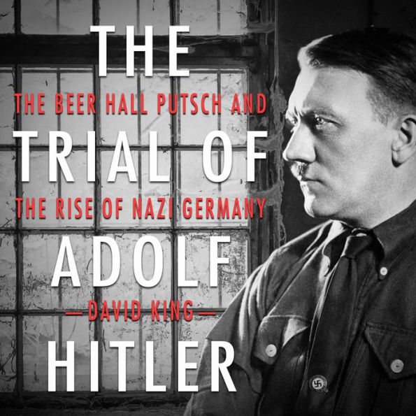 The Trial of Adolf Hitler: The Beer Hall Putsch and the Rise of Nazi Germany