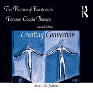 The Practice of Emotionally Focused Couple Therapy: Creating Connection