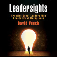 Leadersights: Creating Great Leaders Who Create Great Workplaces