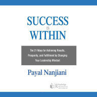 Success Is Within: The 21 Ways for Achieving Results, Prosperity, and Fulfillment by Changing Your Leadership Mindset