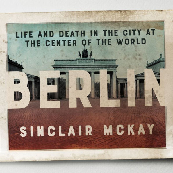 Berlin: Life and Death in the City at the Center of the World