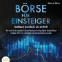 Börse für Einsteiger - Intelligent investieren wie ein Profi: Wie auch Sie als kompletter Börsen-Neuling mit wenig Kapital hochprofitabel in Aktien, ETFs & Co. investieren und enorme Gewinne erzielen