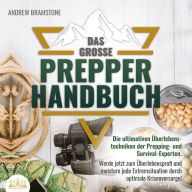 Das große PREPPER HANDBUCH: Die ultimativen Überlebenstechniken der Prepping- und Survival-Experten. Werde jetzt zum Überlebensprofi und meistere jede Extremsituation durch optimale Krisenvorsorge!