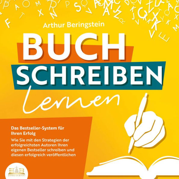 Buch schreiben lernen - Das Bestseller-System für Ihren Erfolg: Wie Sie mit den Strategien der erfolgreichsten Autoren Ihren eigenen Bestseller schreiben und diesen erfolgreich veröffentlichen