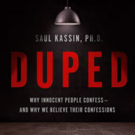 Duped: Why Innocent People Confess - and Why We Believe Their Confessions