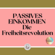 PASSIVES EINKOMMEN: Die Freiheitsrevolution