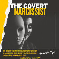 COVERT NARCISSIST, THE: How to Identify the Traits of This Dangerous and Subtle Form of Narcissism and Defend Yourself from Toxic Relationships, and Emotional Abuse by Manipulative People - EXTENDED EDITION