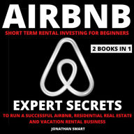 Airbnb Short Term Rental Investing For Beginners: Expert Secrets To Run A Successful Airbnb, Residential Real Estate And Vacation Rental Business 2 Books In 1