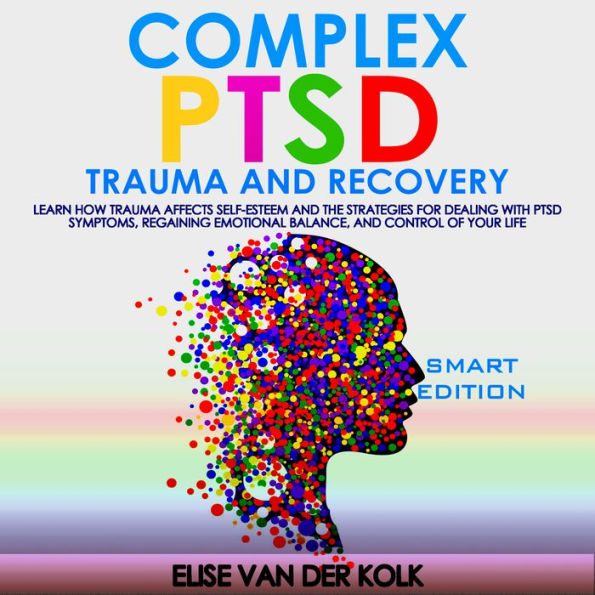 COMPLEX PTSD TRAUMA and RECOVERY - SMART EDITION: Learn how Trauma Affects Self-Esteem and The Strategies for Dealing with PTSD Symptoms, ¿ Regaining Emotional Balance, and control of your Life