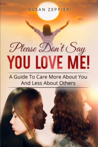 Please Don't Say You Love Me!: A Guide To Care More About You And Less About Others