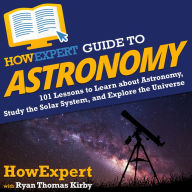 HowExpert Guide to Astronomy: 101 Lessons to Learn about Astronomy, Study the Solar System, and Explore the Universe