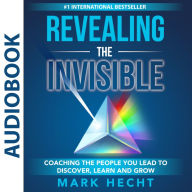 Revealing the Invisible: Coaching the People You Lead to Discover, Learn, and Grow