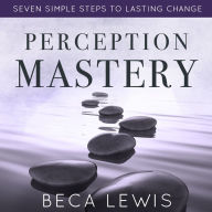 Perception Mastery: Seven Simple Steps To Lasting Change