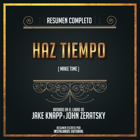 Resumen Completo: Haz Tiempo (Make Time) - Basado En El Libro de Jake Knapp y John Zeratsky (Abridged)