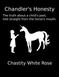 Chandler's Honesty: The Truth About a Child's Past, Told Straight from the Horse's Mouth