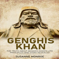 Genghis Khan: The truth about Genghis Khan's life and political principles revealed