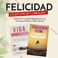 Felicidad. Colección de 2 libros en 1: : Cómo Vivir una Vida Significativa con Consciencia Plena y Minimalismo