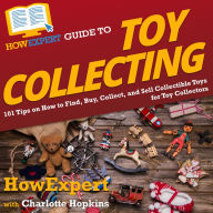 HowExpert Guide to Toy Collecting: 101 Tips on How to Find, Buy, Collect, and Sell Collectible Toys for Toy Collectors