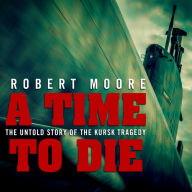 A Time to Die: The Untold Story of the Kursk Tragedy