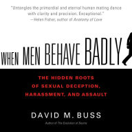 When Men Behave Badly: The Hidden Roots of Sexual Deception, Harassment, and Assault