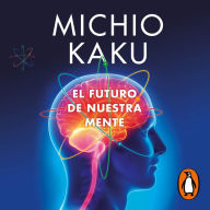 El futuro de nuestra mente: El reto científico para entender, mejorar, y fortalecer nuestra mente