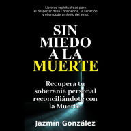 Sin miedo a la Muerte (Libro de espiritualidad para el despertar de la Consciencia, la sanación y el empoderamiento del ama): Recupera tu soberanía personal reconciliándote con la Muerte.