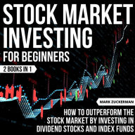 Stock Market Investing For Beginners: How To Outperform The Stock Market By Investing In Dividend Stocks And Index Funds 2 Books In 1