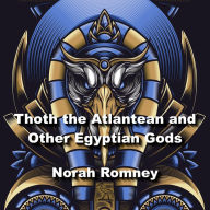 Thoth the Atlantean and Other Egyptian Gods: Understanding Key Figures In The Worlds Most Ancient Religion
