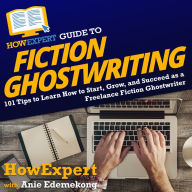 HowExpert Guide to Fiction Ghostwriting: 101 Tips to Learn How to Start, Grow, and Succeed as a Freelance Fiction Ghostwriter