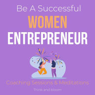 Be A Successful Women Entrepreneur Coaching Sessions & Meditations: small business revolution, big heart, mental toughness, motherhood balance, brave bold authentic unstoppable, take the lead