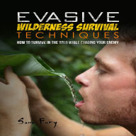 Evasive Wilderness Survival Techniques: How to Survive in the Wild While Evading Your Captors