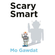 Scary Smart: The Future of Artificial Intelligence and How You Can Save Our World