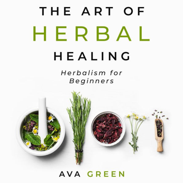 The Art of Herbal Healing: Herbalism for Beginners