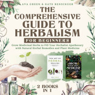 Comprehensive Guide to Herbalism for Beginners:, The: (2 Books in 1) Grow Medicinal Herbs to Fill Your Herbalist Apothecary with Natural Herbal Remedies and Plant Medicine