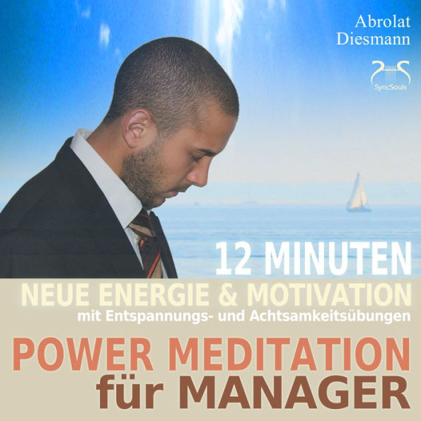 Power Meditation für Manager und Managerinnen - 12 Minuten neue Energie und Motivation durch Entspannungs- und Achtsamkeitsübungen: mit stimulierender (neo-) klassischer Musik