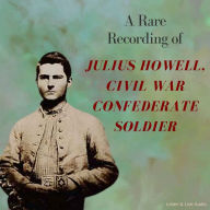 A Rare Recording of Julius Howell, Civil War Confederate Soldier