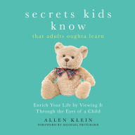 Secrets Kids Know That Adults Oughta Learn: Enriching Your Life by Viewing It Through the Eyes of a Child