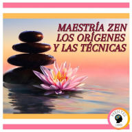 Maestría Zen: Los orígenes y las técnicas