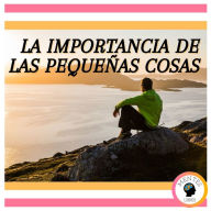 La Importancia de las Pequeñas Cosas