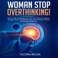 Woman Stop Overthinking!: How to Stop Overthinking, Turn Off Your Intensive & Negative Thoughts. Break It Overthinking Habits, Start Thinking Posivitely and Recreate a Happy Life