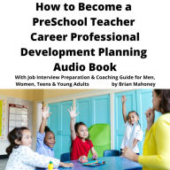 How to Become a Preschool Teacher Career Professional Development Planning Audio Book: With Job Interview Preparation & Coaching Guide for Men, Women, Teens & Young Adults