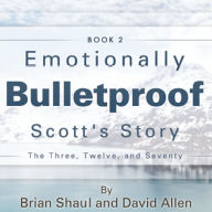 Emotionally Bulletproof Scott's Story - Book 2: The Three Twelve and Seventy