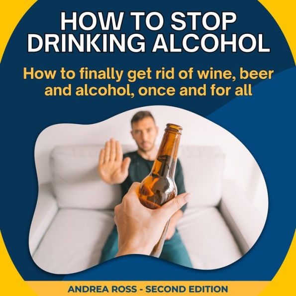 How to Stop Drinking Alcohol: How to finally get rid of wine, beer and alcohol, once and for all