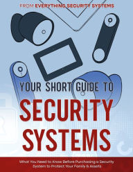 Your Short Guide to Security Systems: What You Need to Know Before Purchasing a Security System to Protect Your Family and Assets