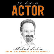 The Authentic Actor: The Art and Business of Being Yourself