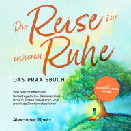 Die Reise zur inneren Ruhe - Das Praxisbuch: Wie Sie mit effektiver Selbstregulation Gelassenheit lernen, Stress reduzieren und positives Denken etablieren - inkl. Selbstregulations-Journal