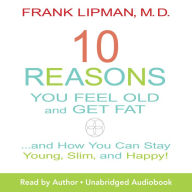 10 Reasons You Feel Old and Get Fat: And How YOU Can Stay Young, Slim, and Happy