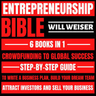 Entrepreneurship Bible: Crowdfunding To Global Success 6 Books In 1: Step-By-Step Guide To Write A Business Plan, Build Your Dream Team, Attract Investors And Sell Your Business