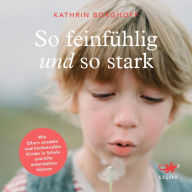 So feinfühlig und so stark: Wie Eltern sensible und hochsensible Kinder in Schule und Kindergarten unterstützen können