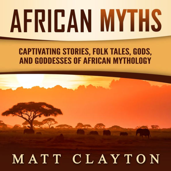African Myths: Captivating Stories, Folk Tales, Gods, and Goddesses of African Mythology